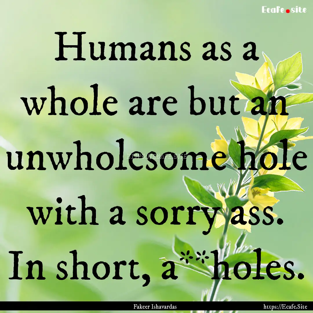 Humans as a whole are but an unwholesome.... : Quote by Fakeer Ishavardas