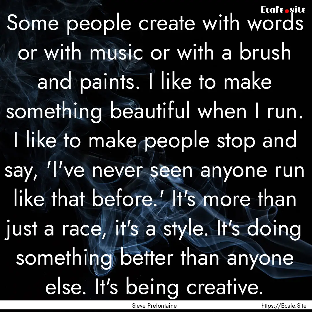 Some people create with words or with music.... : Quote by Steve Prefontaine