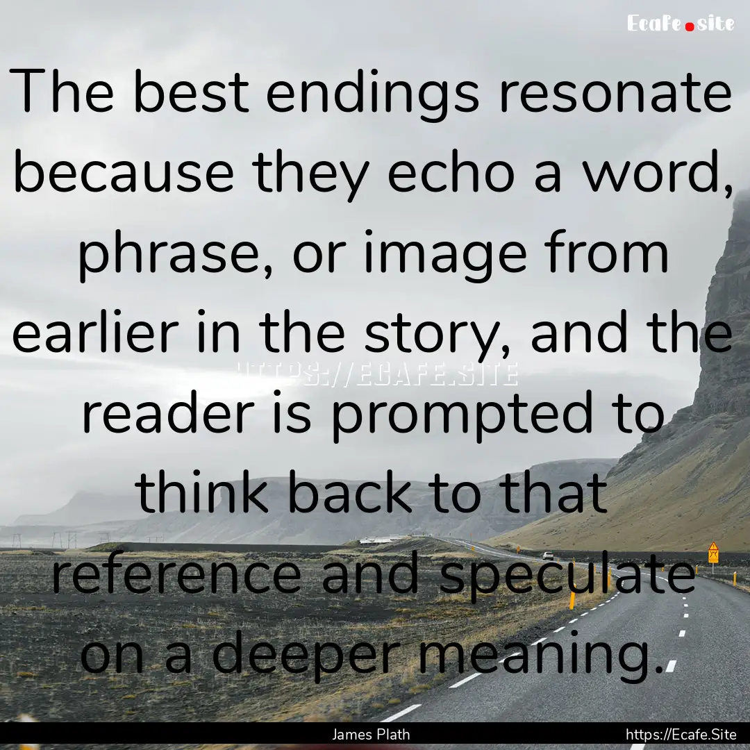 The best endings resonate because they echo.... : Quote by James Plath