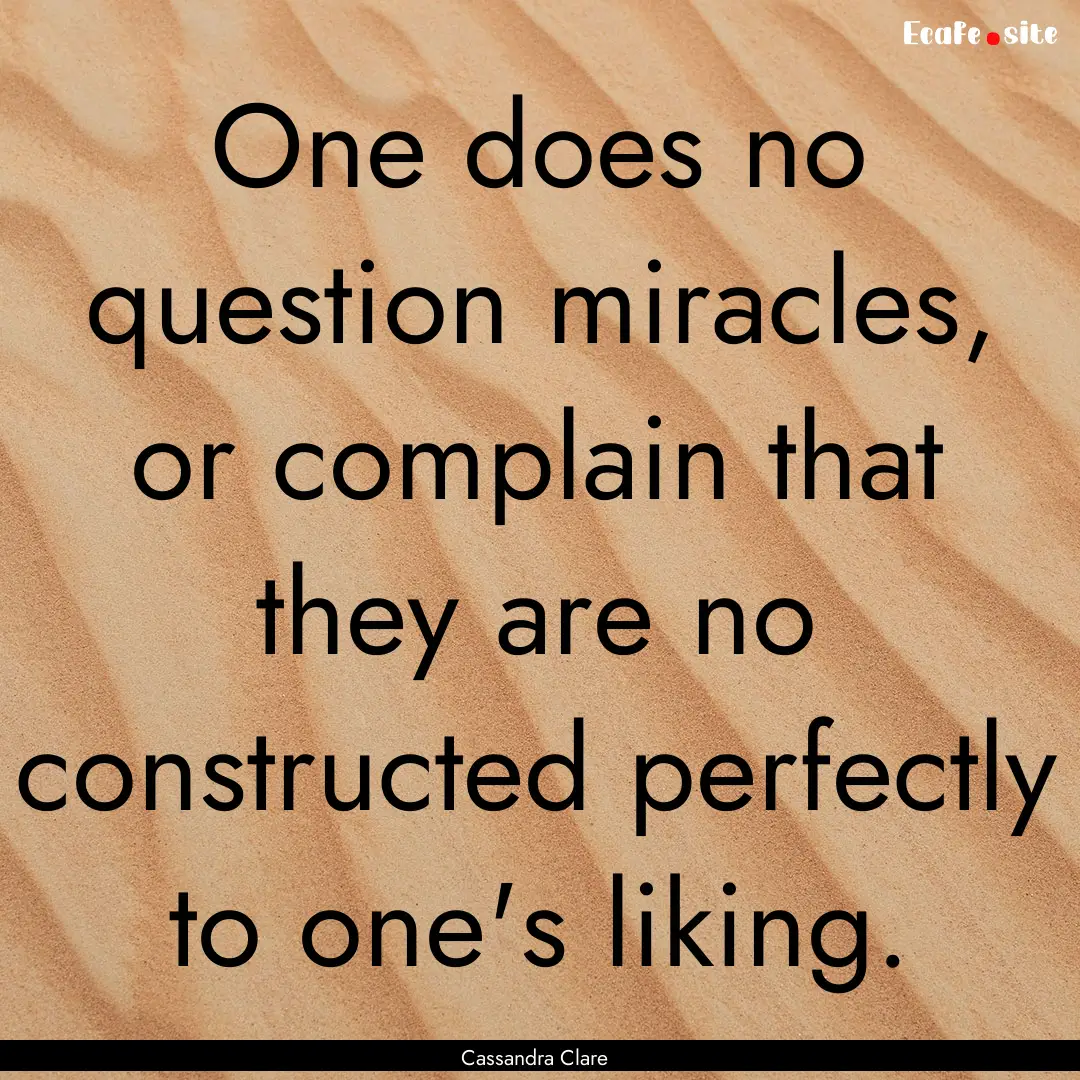 One does no question miracles, or complain.... : Quote by Cassandra Clare