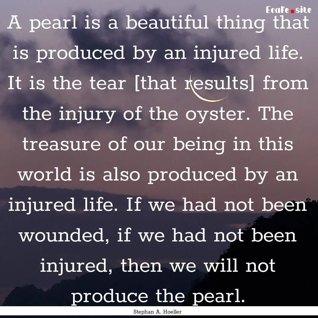 A pearl is a beautiful thing that is produced.... : Quote by Stephan A. Hoeller