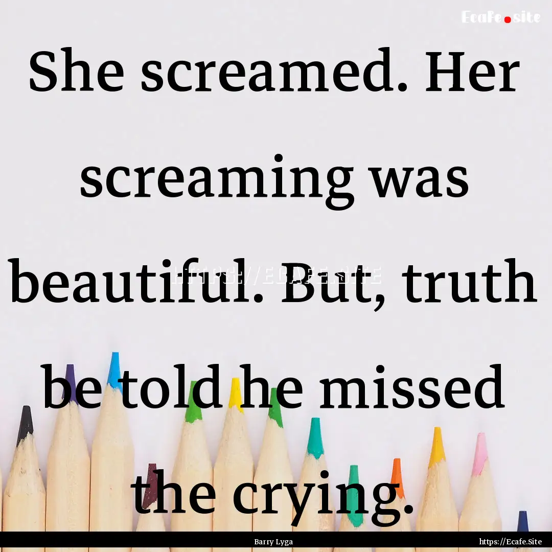 She screamed. Her screaming was beautiful..... : Quote by Barry Lyga