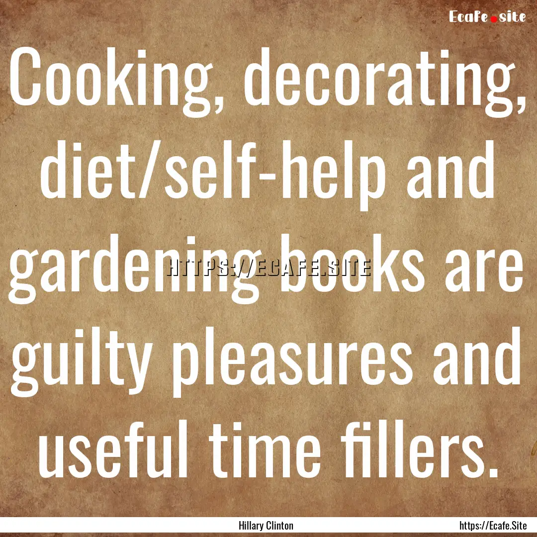 Cooking, decorating, diet/self-help and gardening.... : Quote by Hillary Clinton