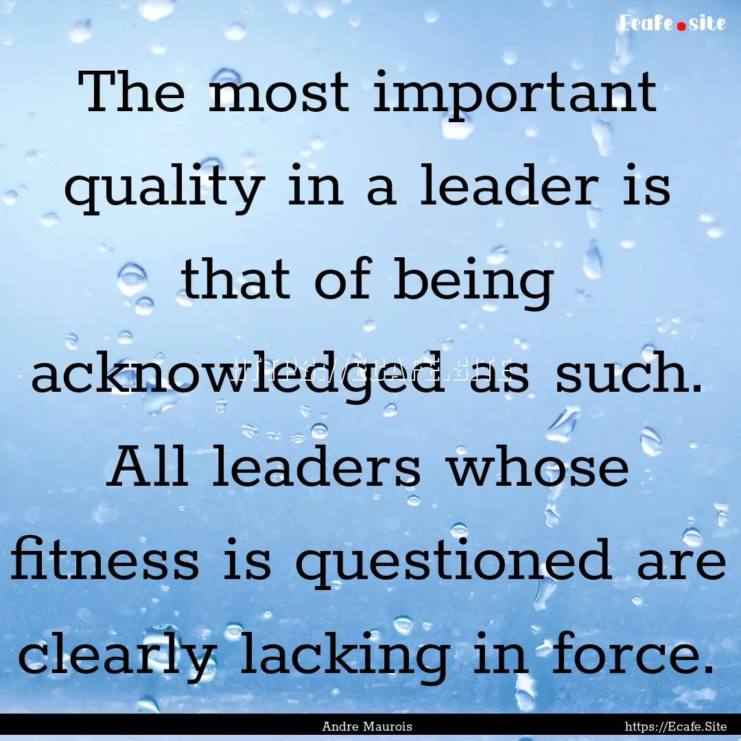 The most important quality in a leader is.... : Quote by Andre Maurois