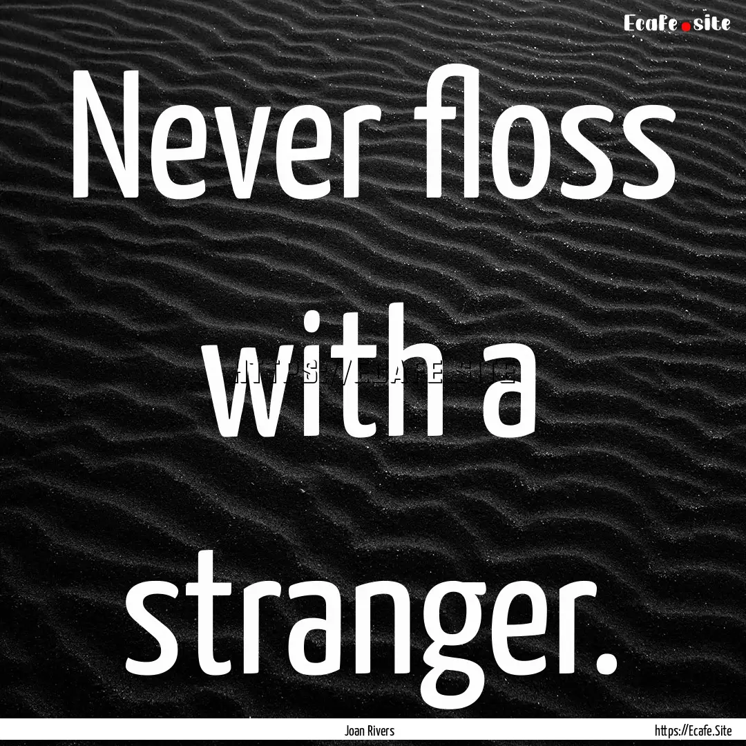 Never floss with a stranger. : Quote by Joan Rivers