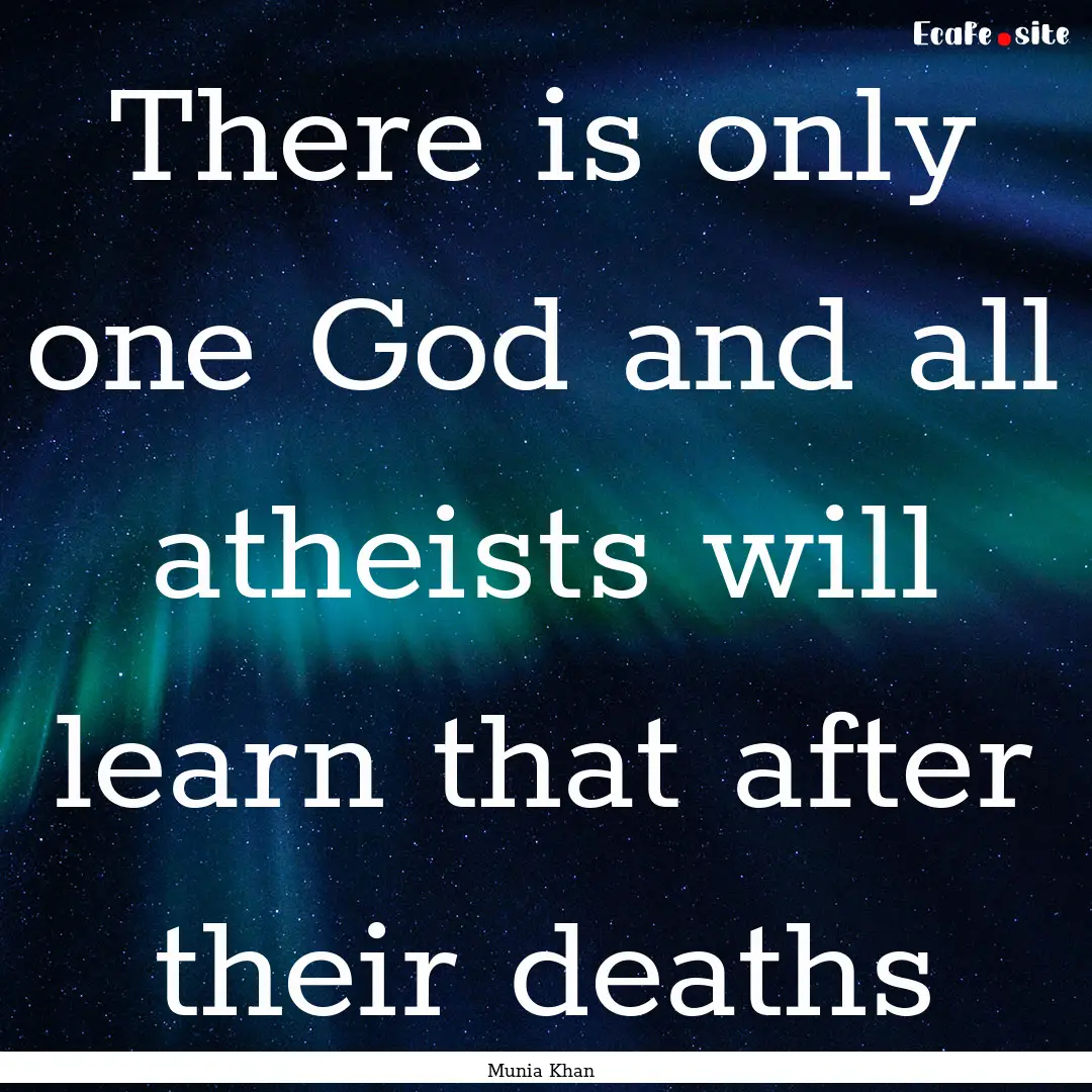 There is only one God and all atheists will.... : Quote by Munia Khan