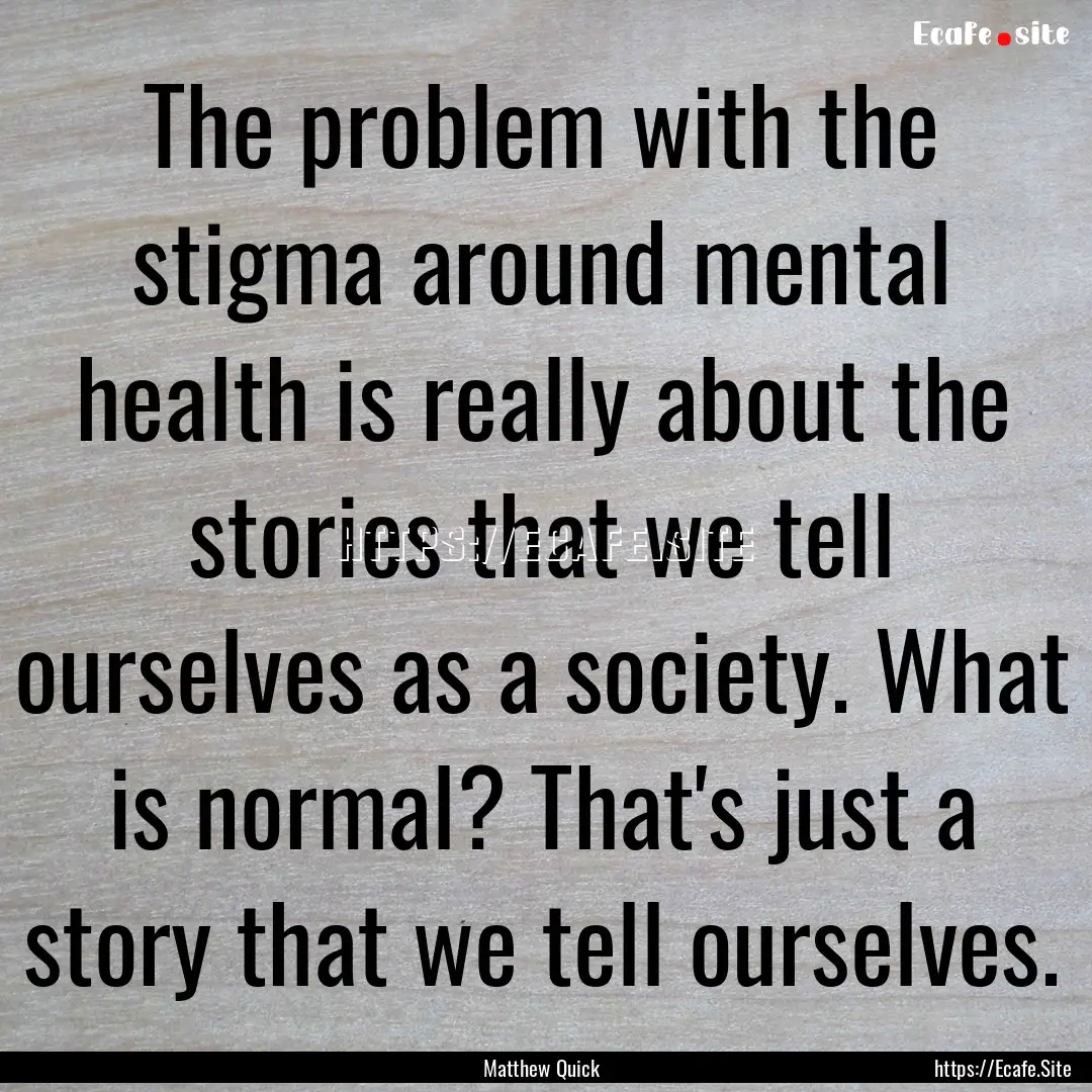 The problem with the stigma around mental.... : Quote by Matthew Quick