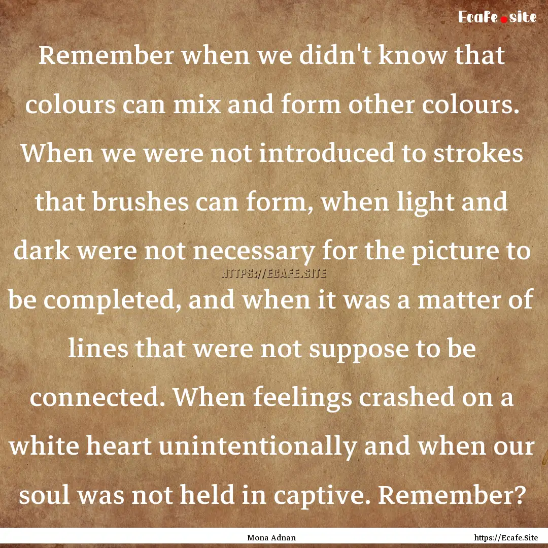 Remember when we didn't know that colours.... : Quote by Mona Adnan