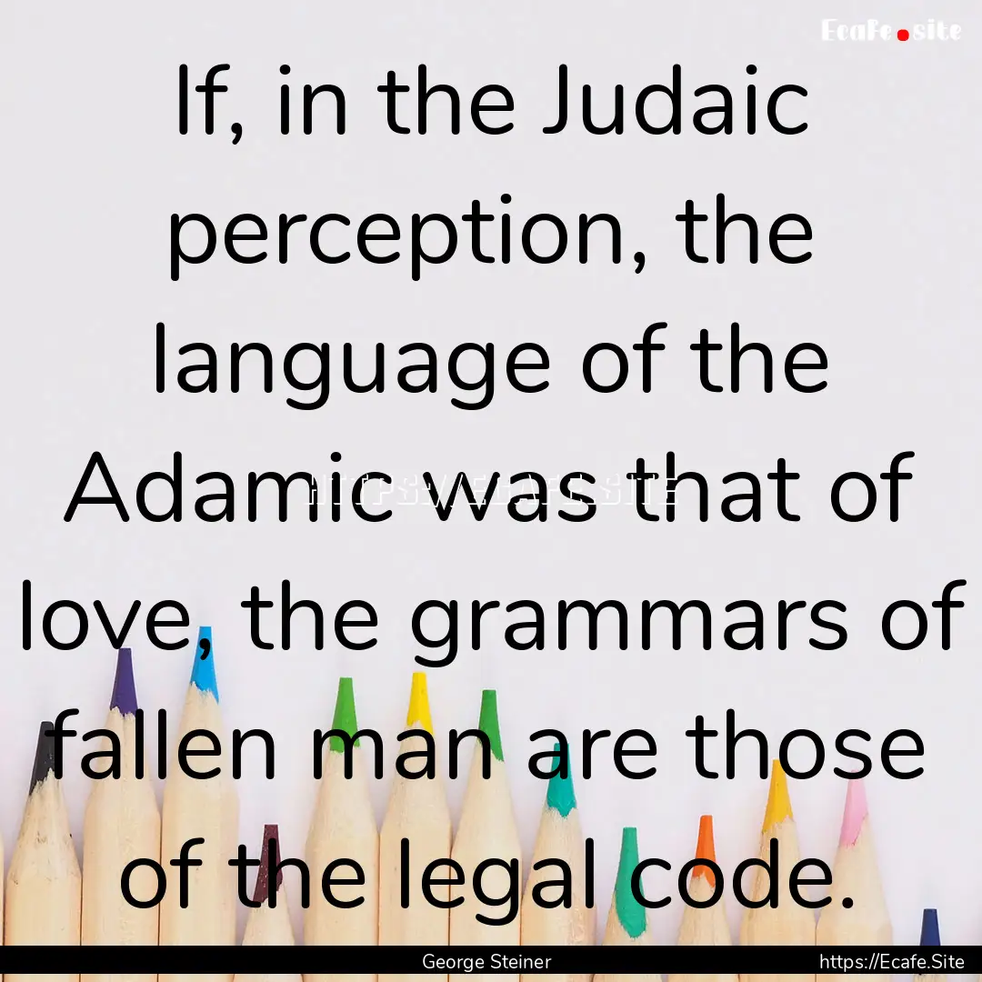 If, in the Judaic perception, the language.... : Quote by George Steiner