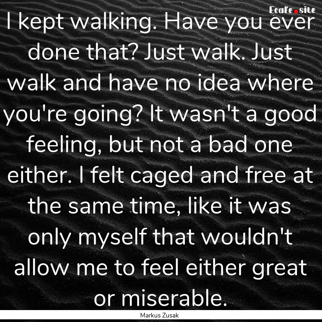 I kept walking. Have you ever done that?.... : Quote by Markus Zusak