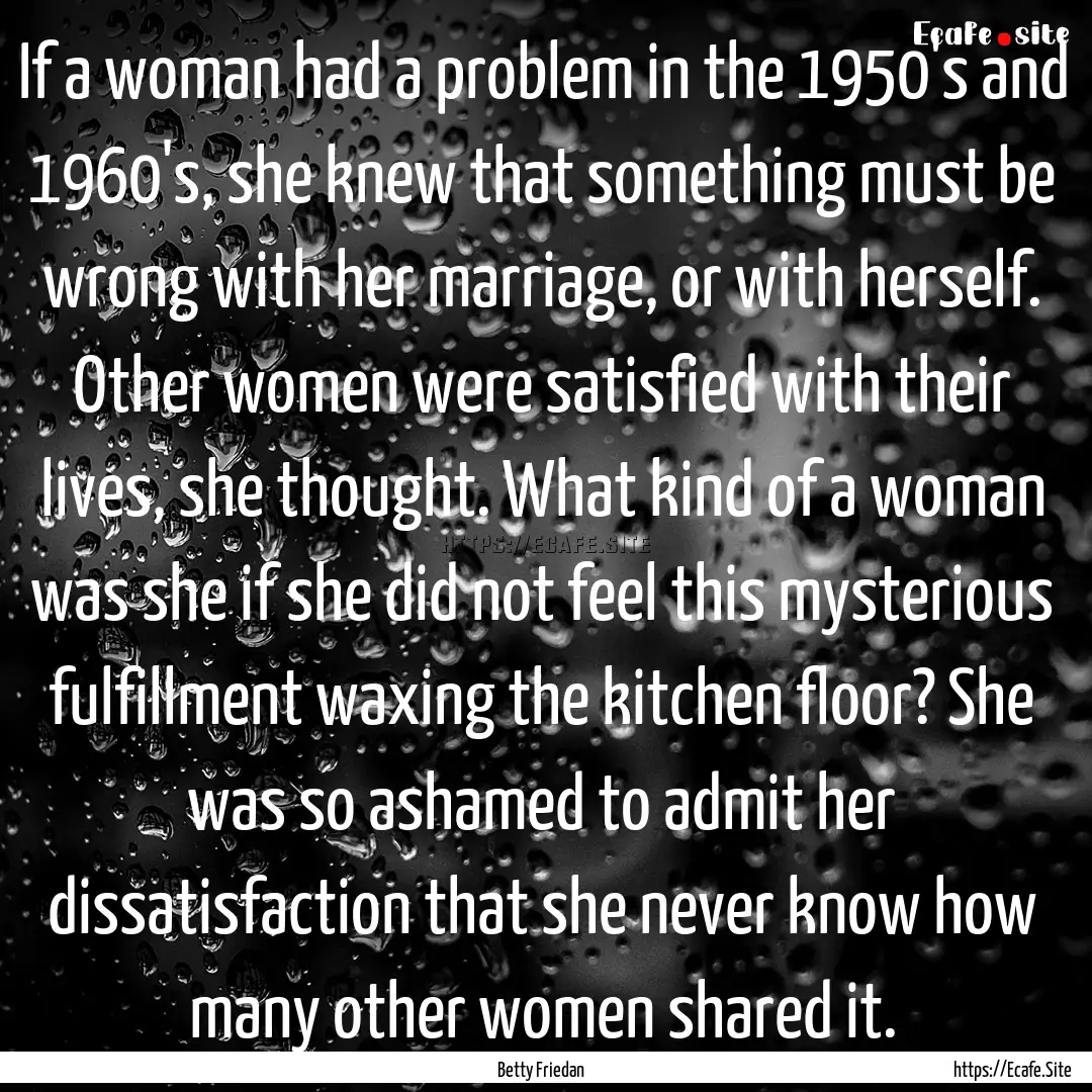 If a woman had a problem in the 1950's and.... : Quote by Betty Friedan