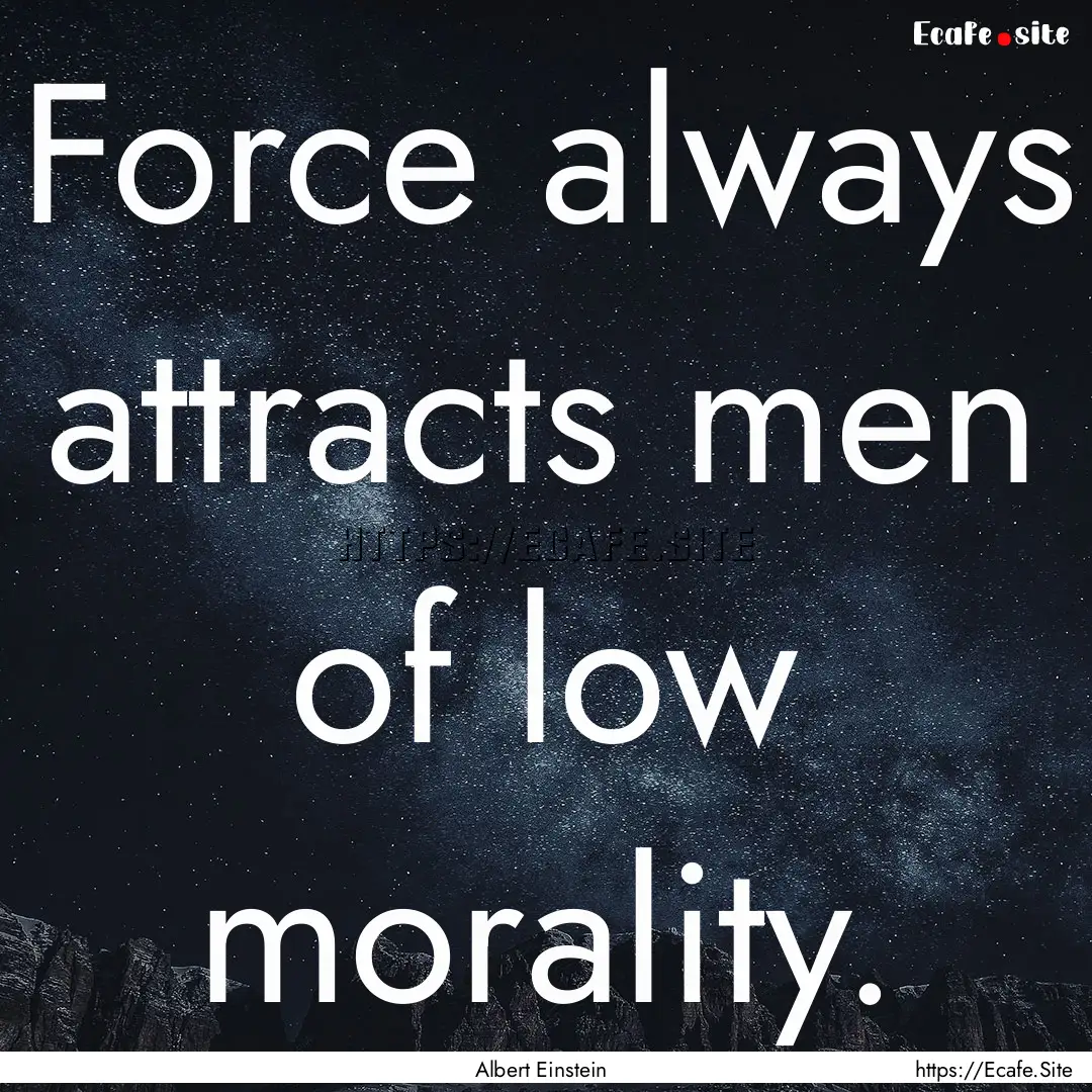 Force always attracts men of low morality..... : Quote by Albert Einstein