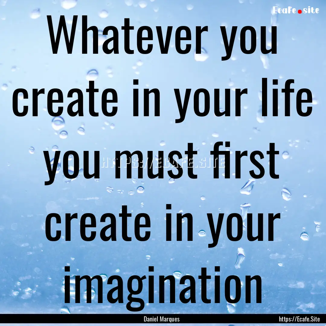 Whatever you create in your life you must.... : Quote by Daniel Marques