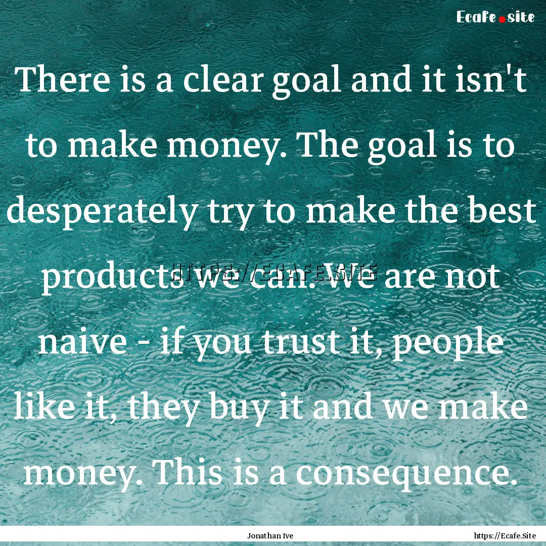 There is a clear goal and it isn't to make.... : Quote by Jonathan Ive