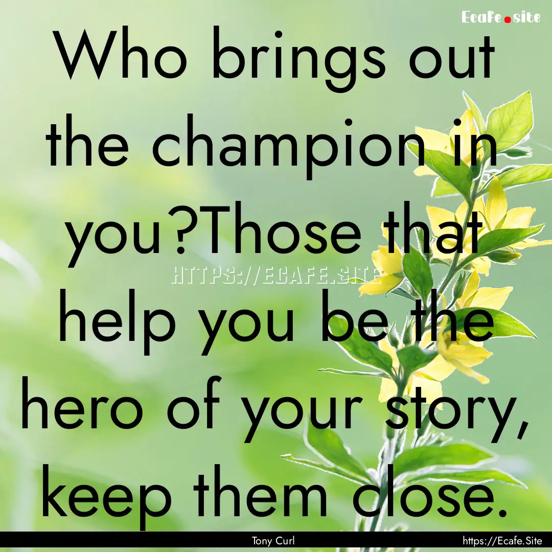 Who brings out the champion in you?Those.... : Quote by Tony Curl