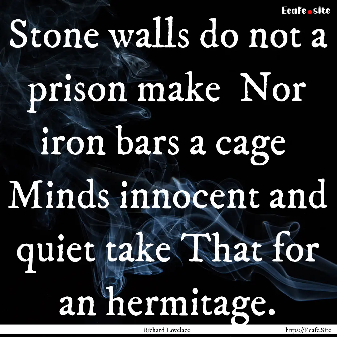 Stone walls do not a prison make Nor iron.... : Quote by Richard Lovelace