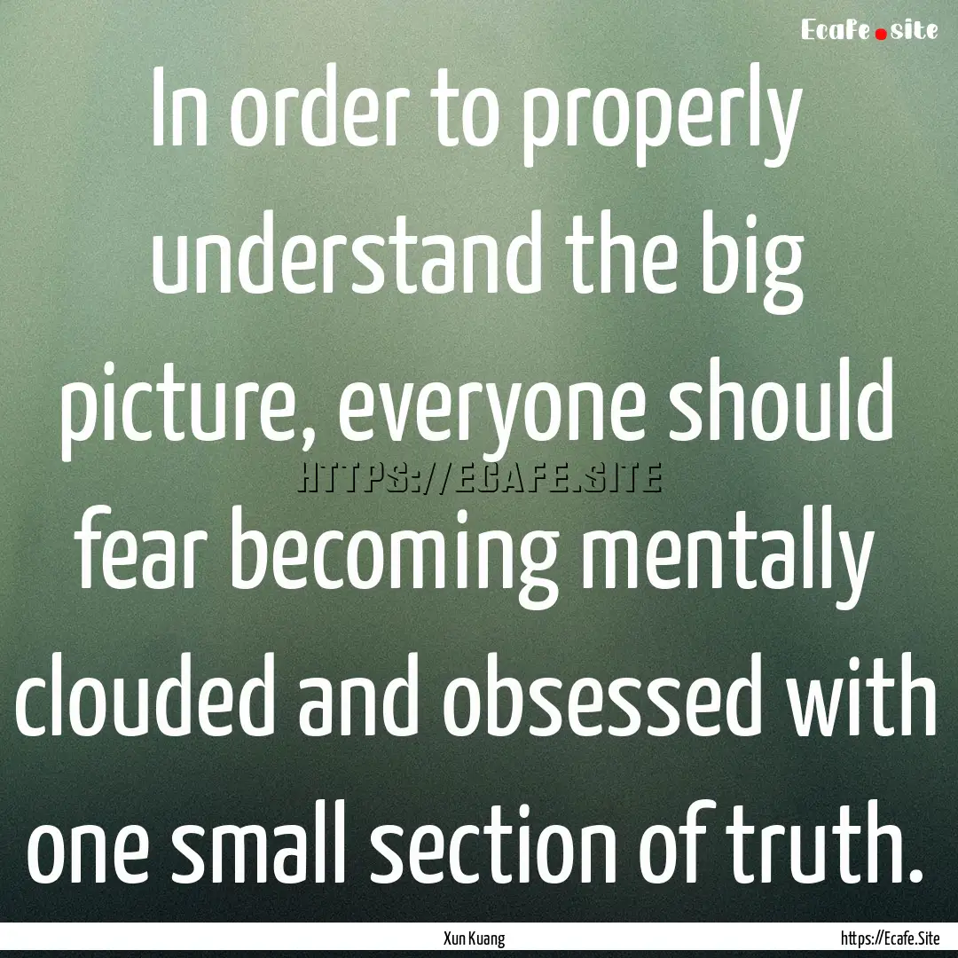 In order to properly understand the big picture,.... : Quote by Xun Kuang