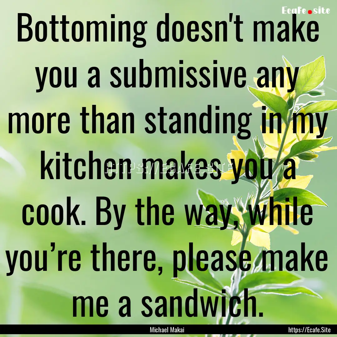 Bottoming doesn't make you a submissive any.... : Quote by Michael Makai