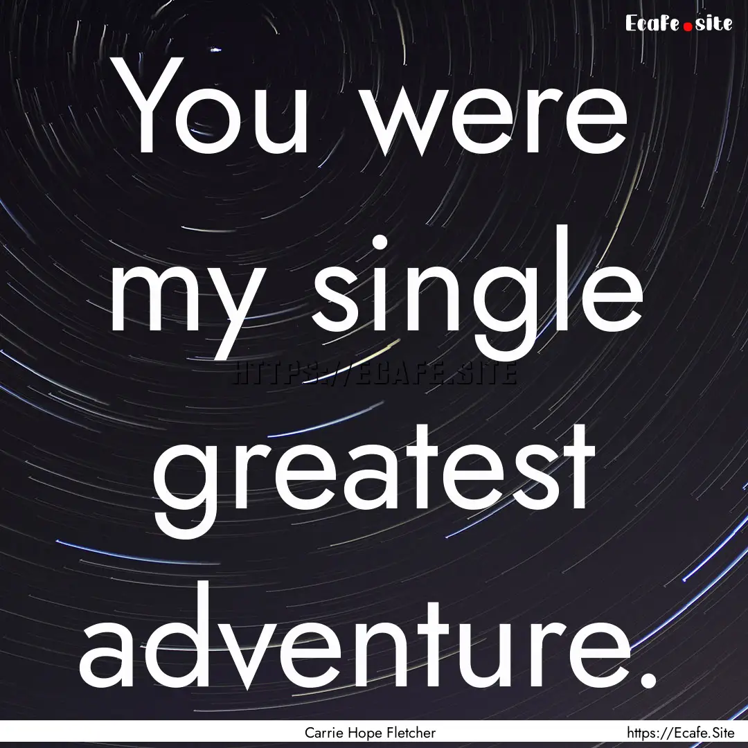 You were my single greatest adventure. : Quote by Carrie Hope Fletcher