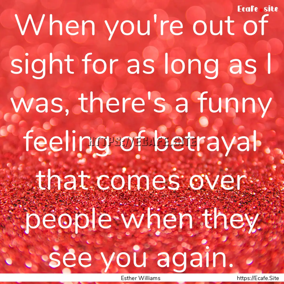 When you're out of sight for as long as I.... : Quote by Esther Williams