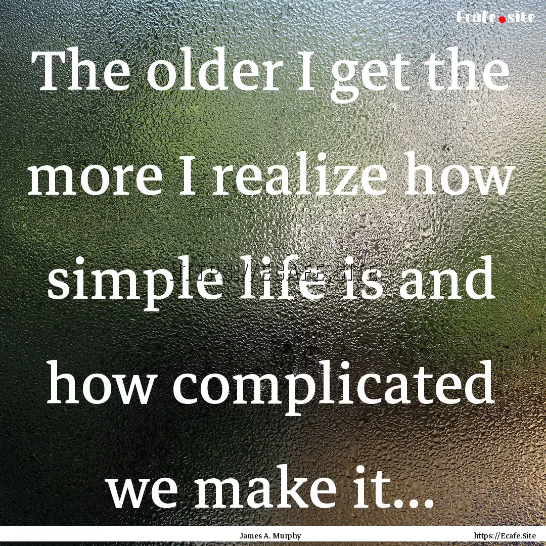 The older I get the more I realize how simple.... : Quote by James A. Murphy