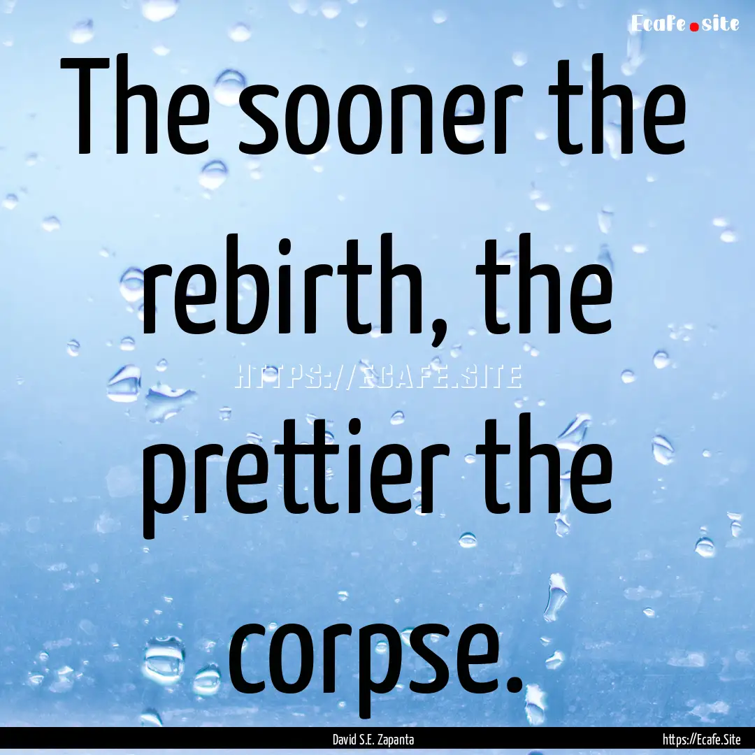 The sooner the rebirth, the prettier the.... : Quote by David S.E. Zapanta