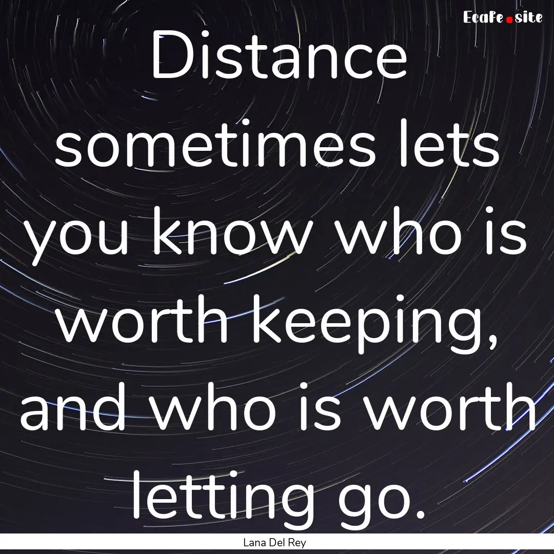 Distance sometimes lets you know who is worth.... : Quote by Lana Del Rey