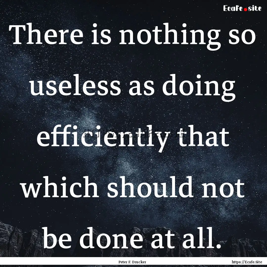 There is nothing so useless as doing efficiently.... : Quote by Peter F. Drucker