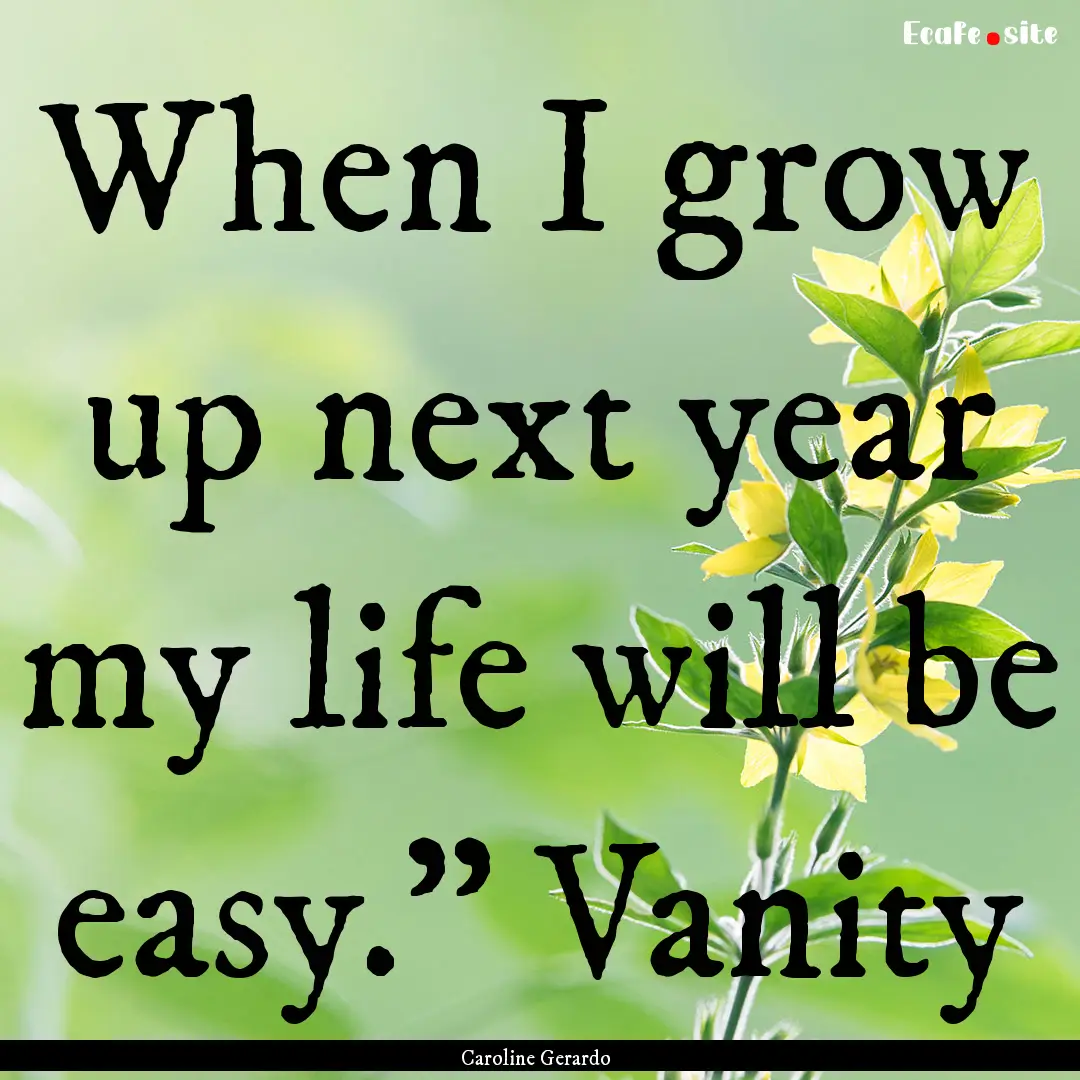 When I grow up next year my life will be.... : Quote by Caroline Gerardo