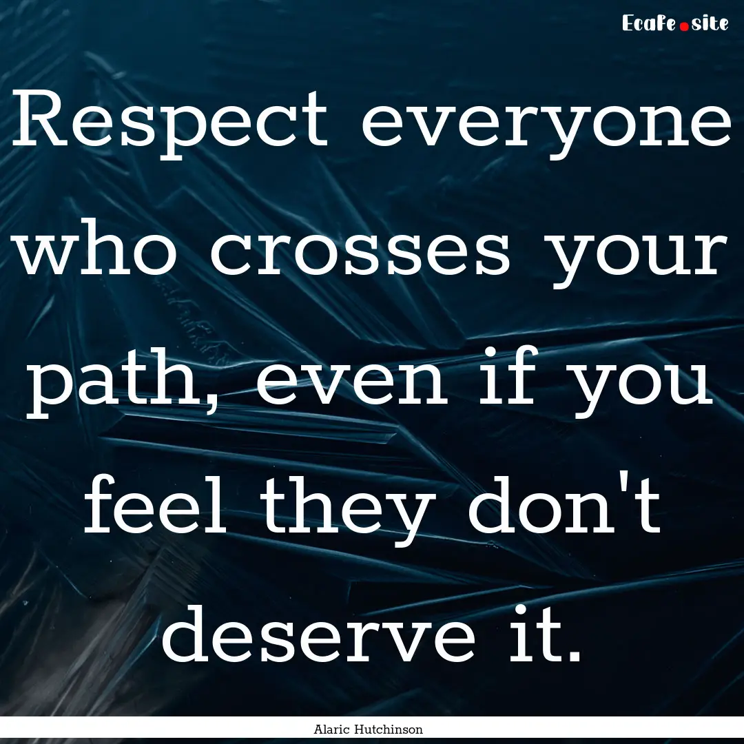 Respect everyone who crosses your path, even.... : Quote by Alaric Hutchinson