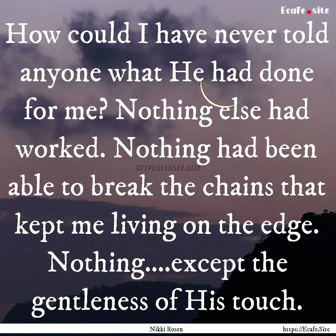 How could I have never told anyone what He.... : Quote by Nikki Rosen