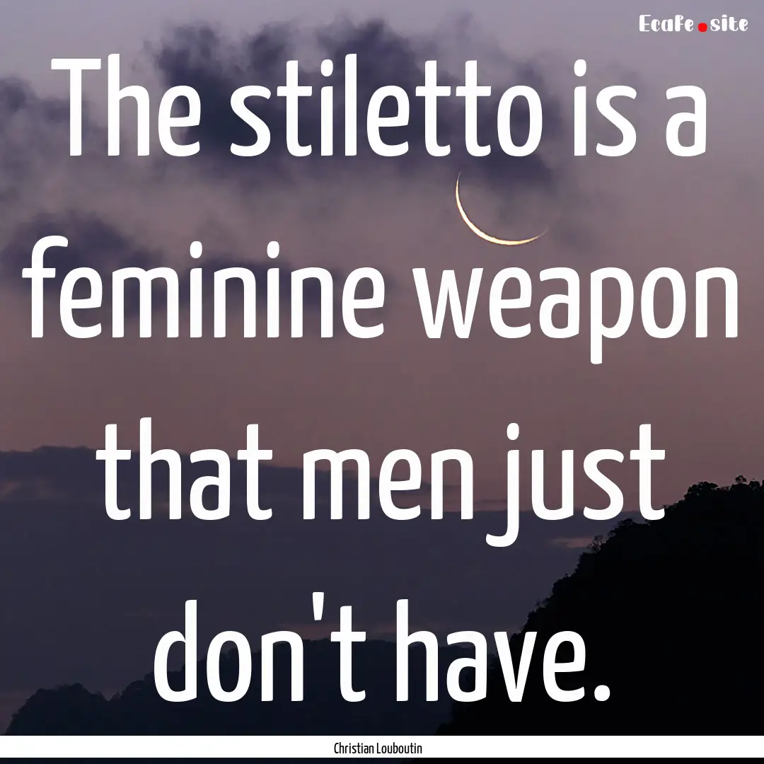 The stiletto is a feminine weapon that men.... : Quote by Christian Louboutin