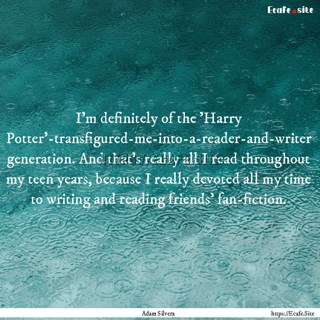 I'm definitely of the 'Harry Potter'-transfigured-me-into-a-reader-and-writer.... : Quote by Adam Silvera