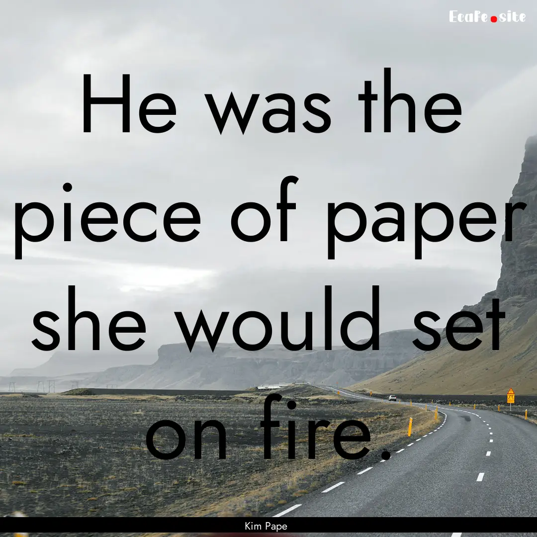 He was the piece of paper she would set on.... : Quote by Kim Pape