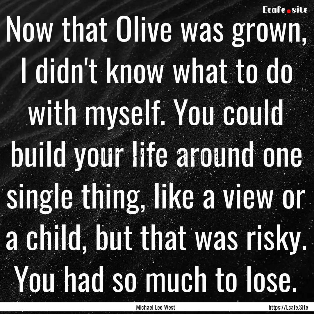 Now that Olive was grown, I didn't know what.... : Quote by Michael Lee West