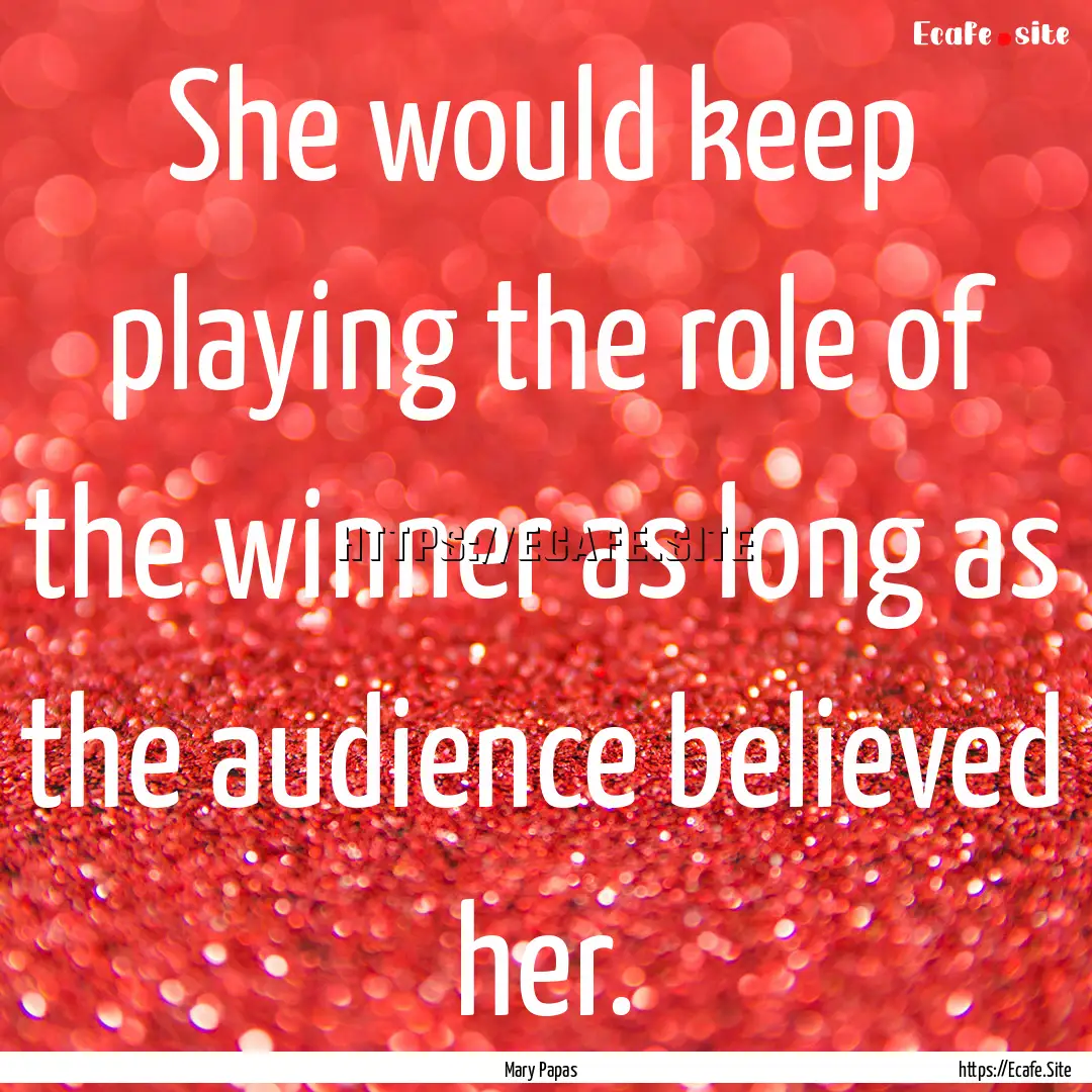 She would keep playing the role of the winner.... : Quote by Mary Papas