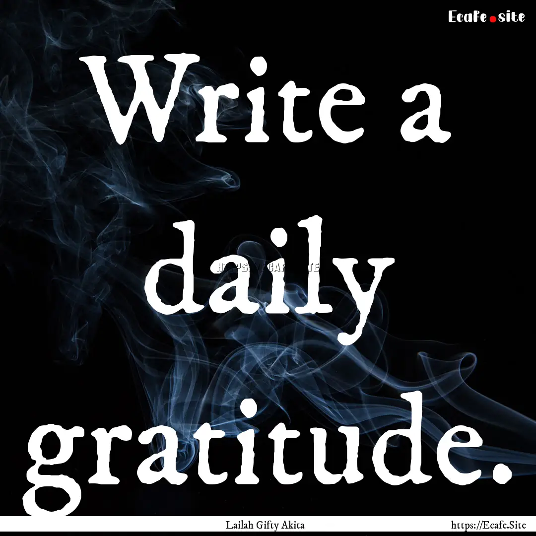 Write a daily gratitude. : Quote by Lailah Gifty Akita