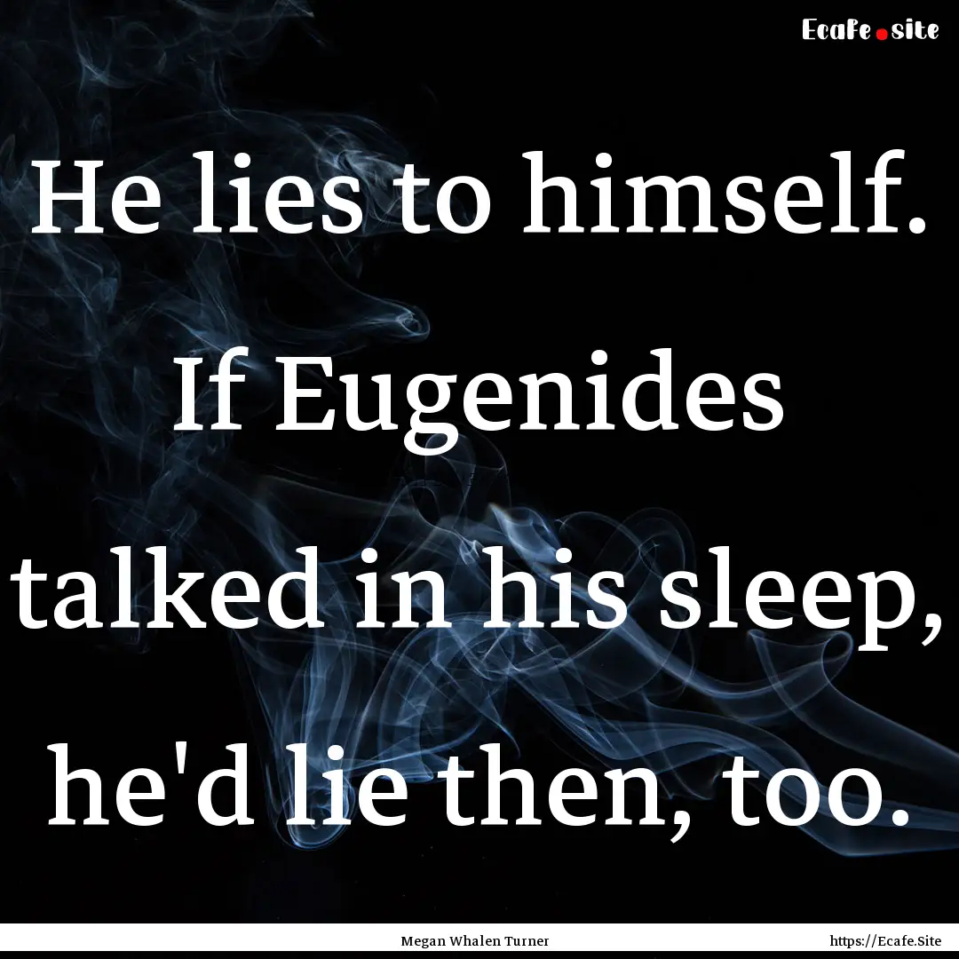 He lies to himself. If Eugenides talked in.... : Quote by Megan Whalen Turner