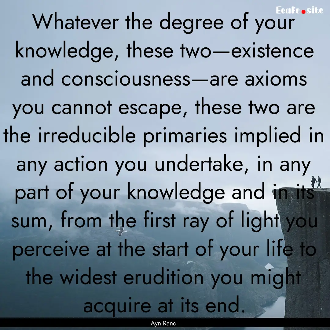 Whatever the degree of your knowledge, these.... : Quote by Ayn Rand