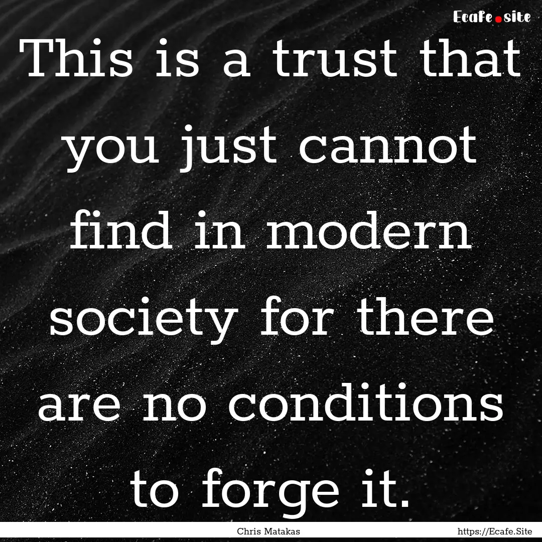 This is a trust that you just cannot find.... : Quote by Chris Matakas