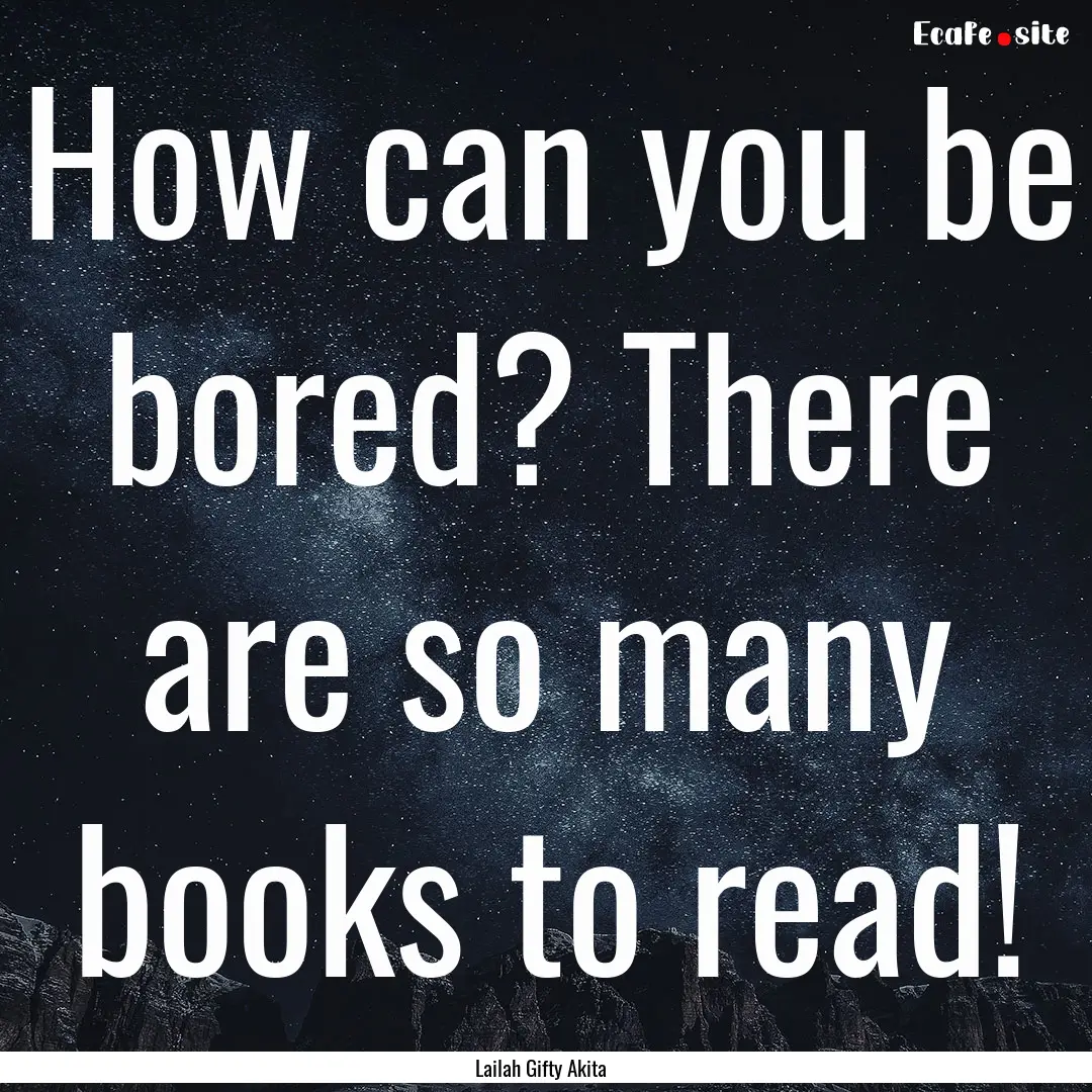 How can you be bored? There are so many books.... : Quote by Lailah Gifty Akita