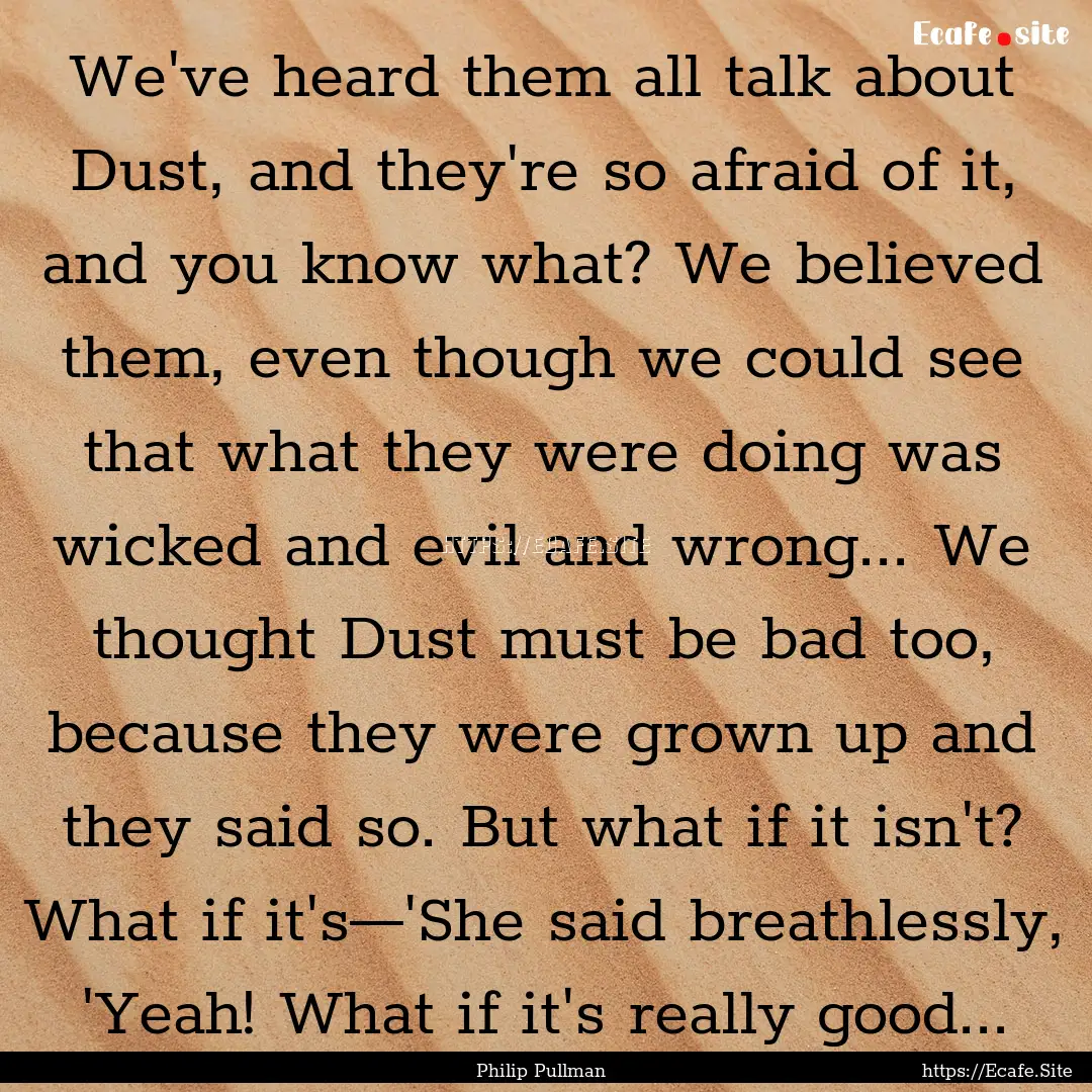 We've heard them all talk about Dust, and.... : Quote by Philip Pullman