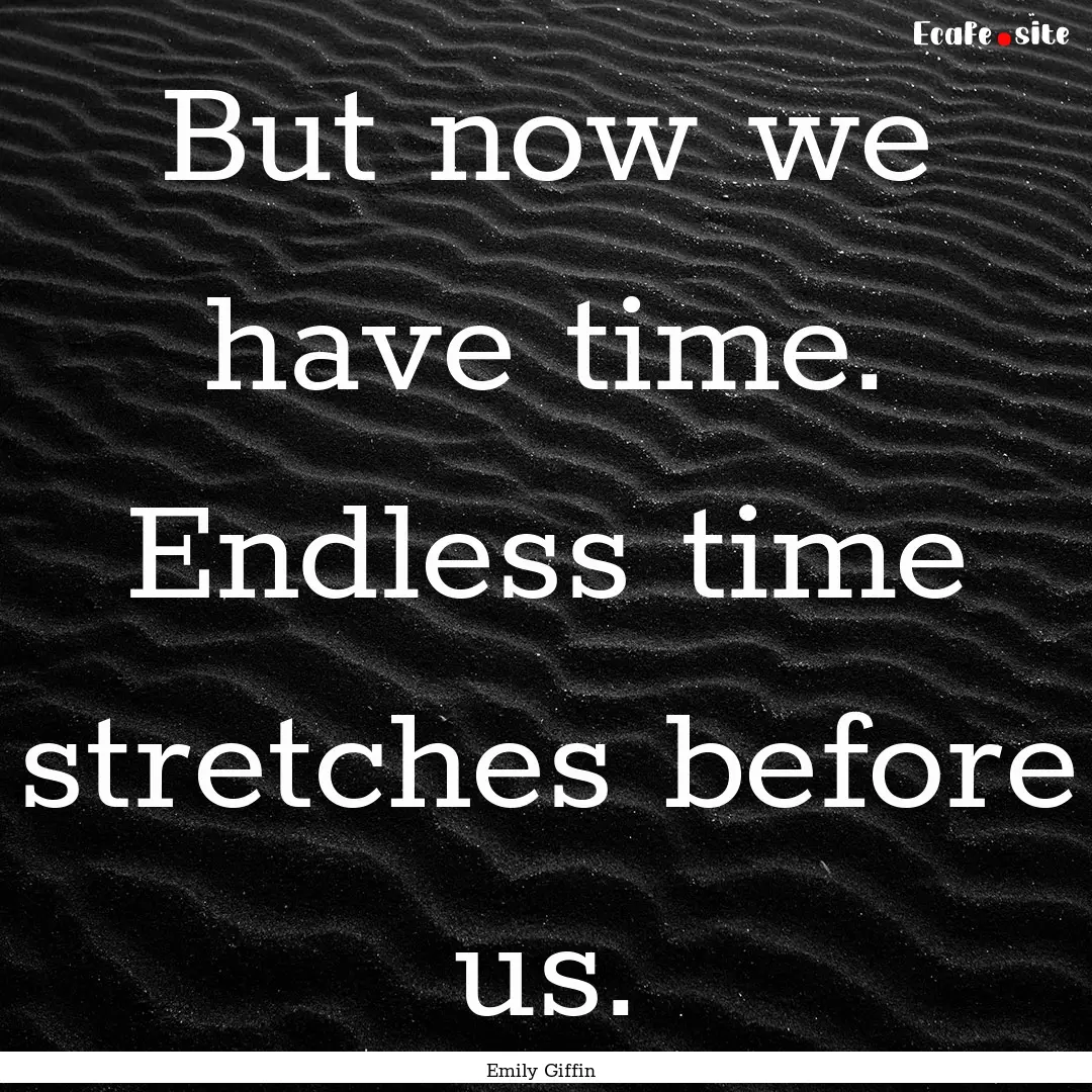 But now we have time. Endless time stretches.... : Quote by Emily Giffin