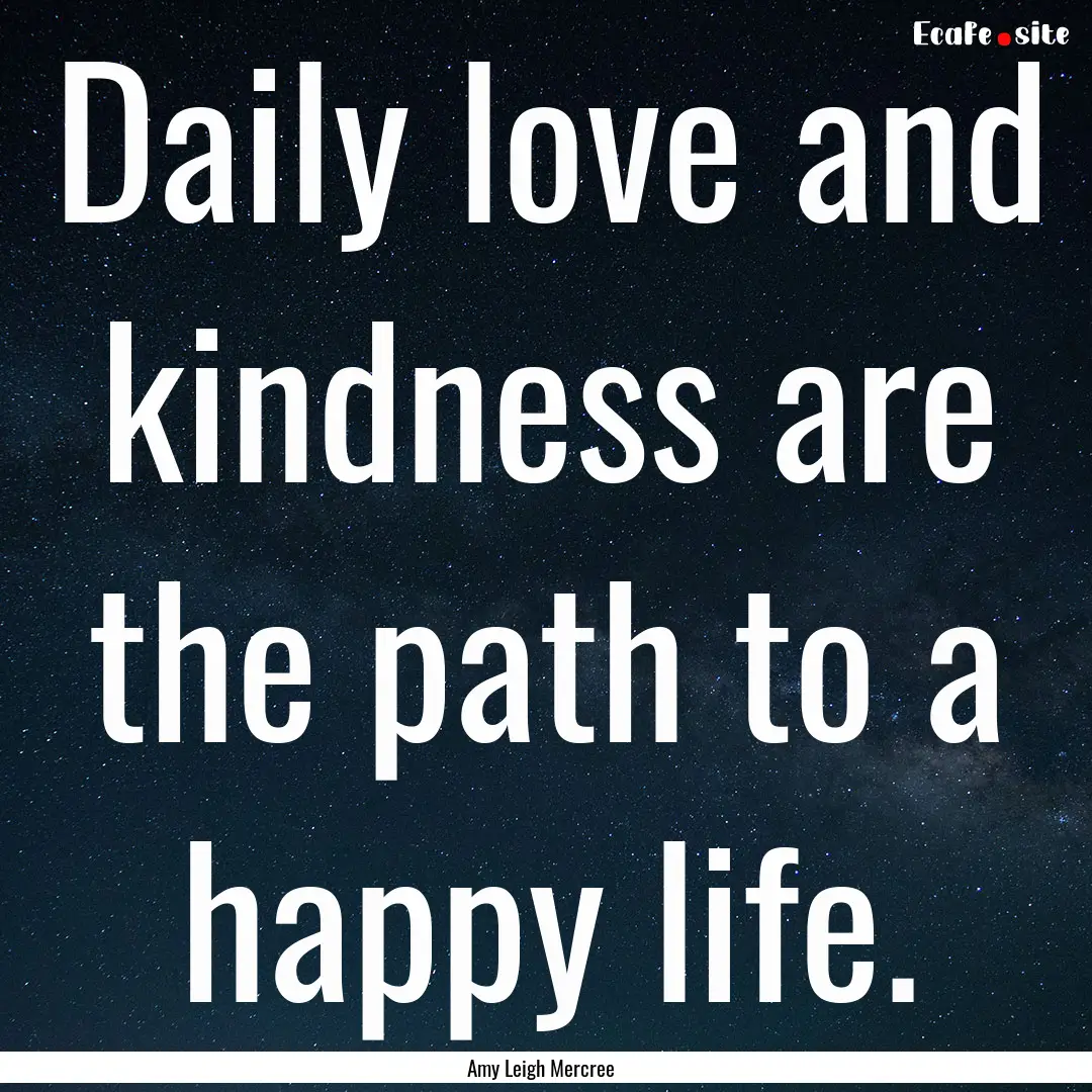 Daily love and kindness are the path to a.... : Quote by Amy Leigh Mercree