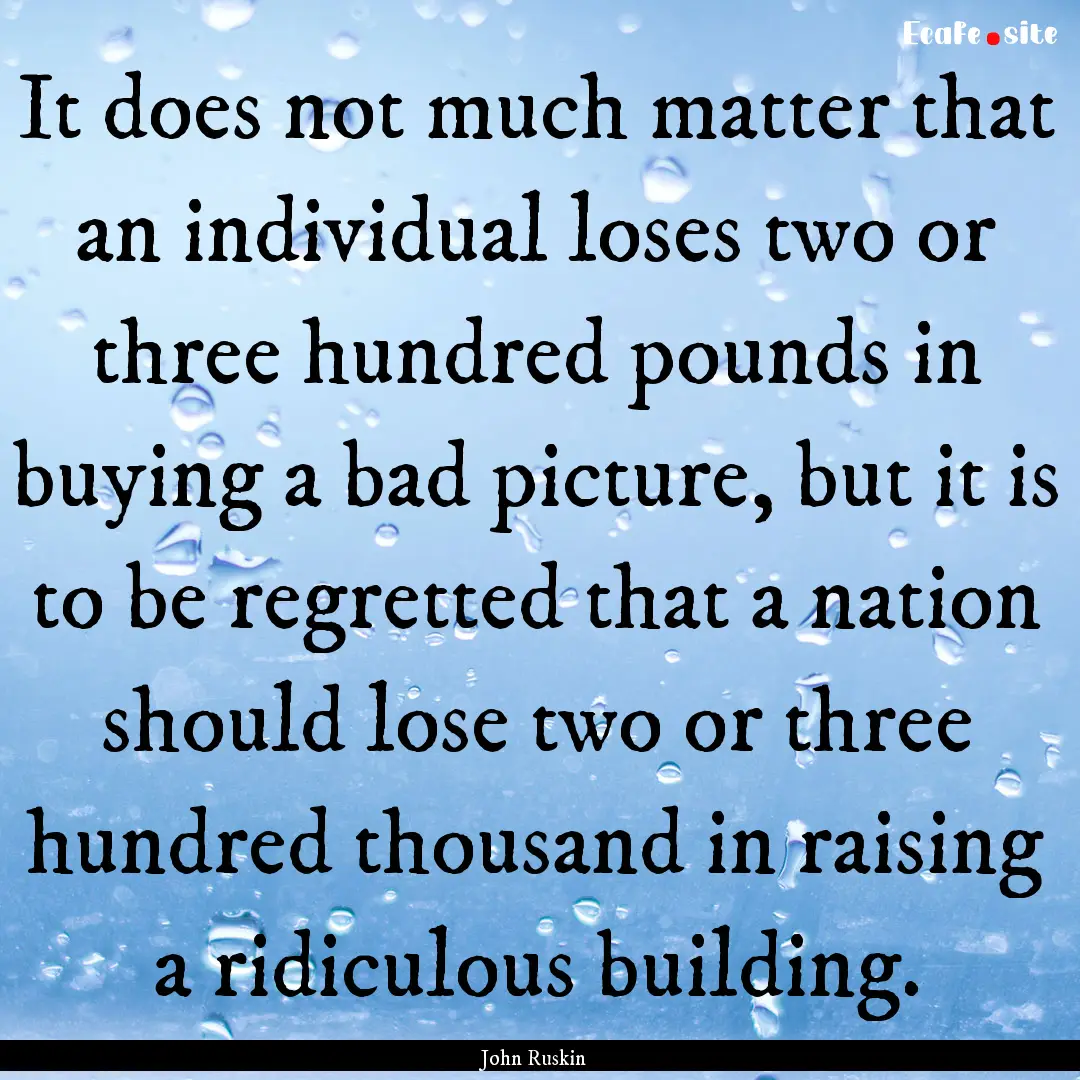 It does not much matter that an individual.... : Quote by John Ruskin