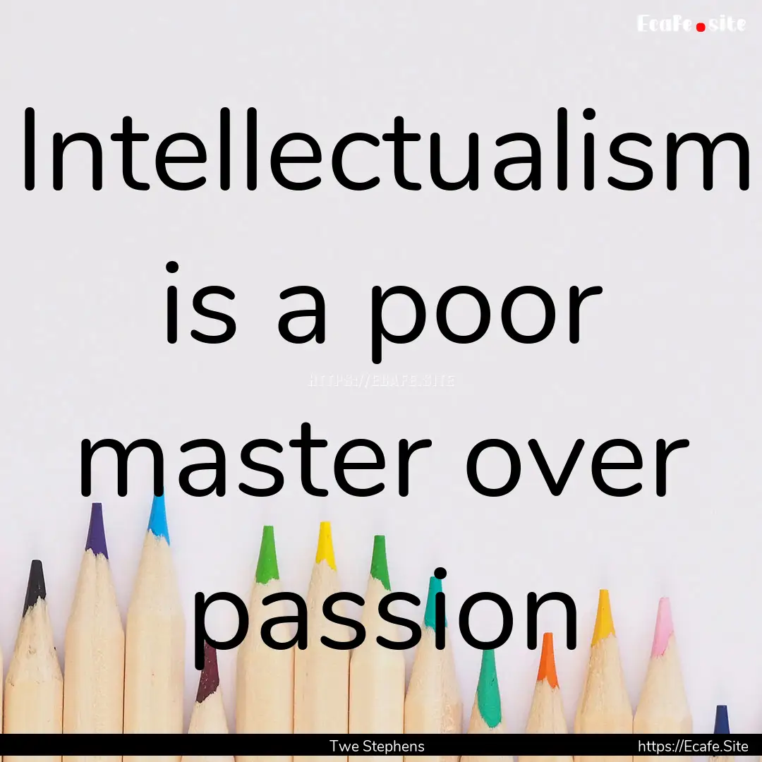 Intellectualism is a poor master over passion.... : Quote by Twe Stephens