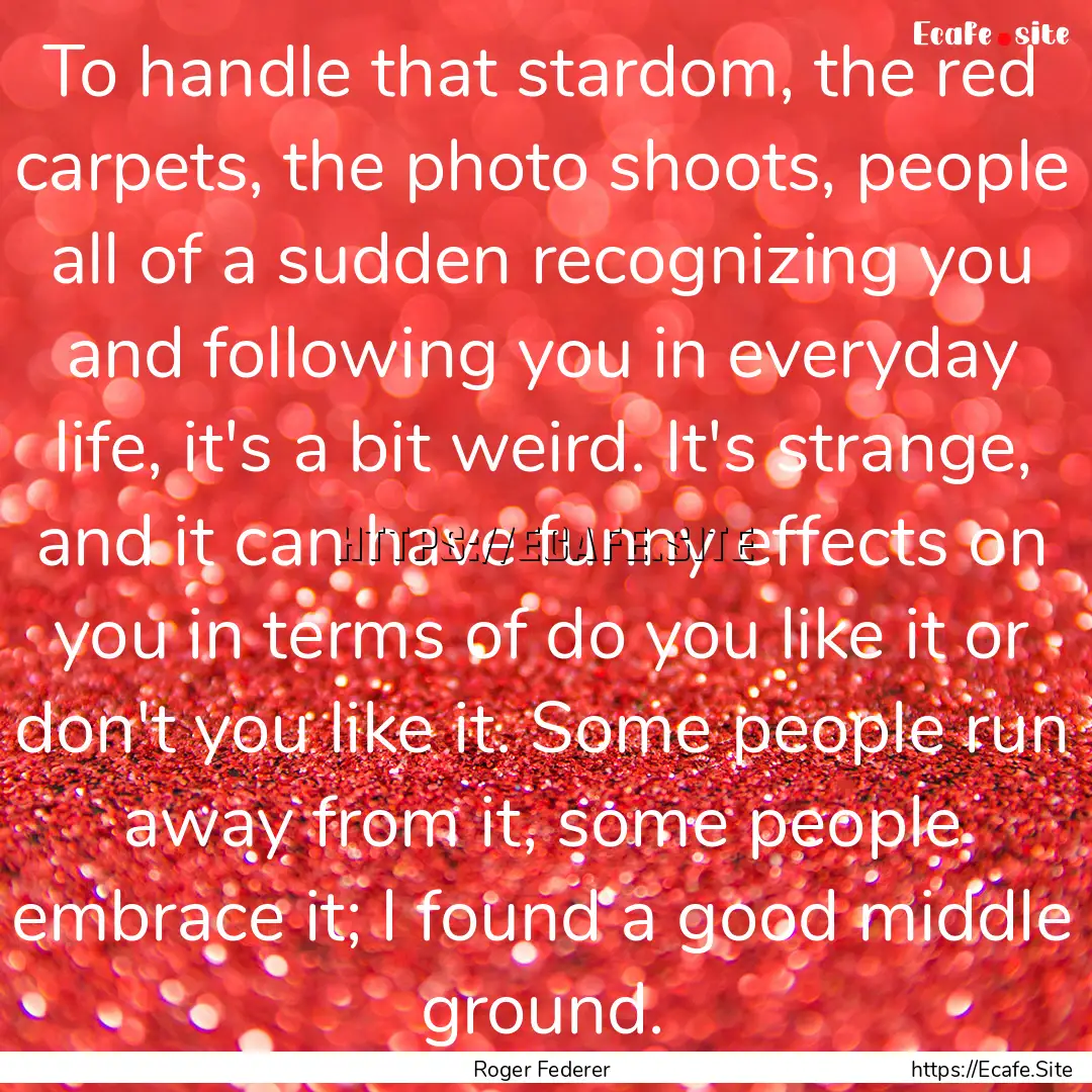 To handle that stardom, the red carpets,.... : Quote by Roger Federer