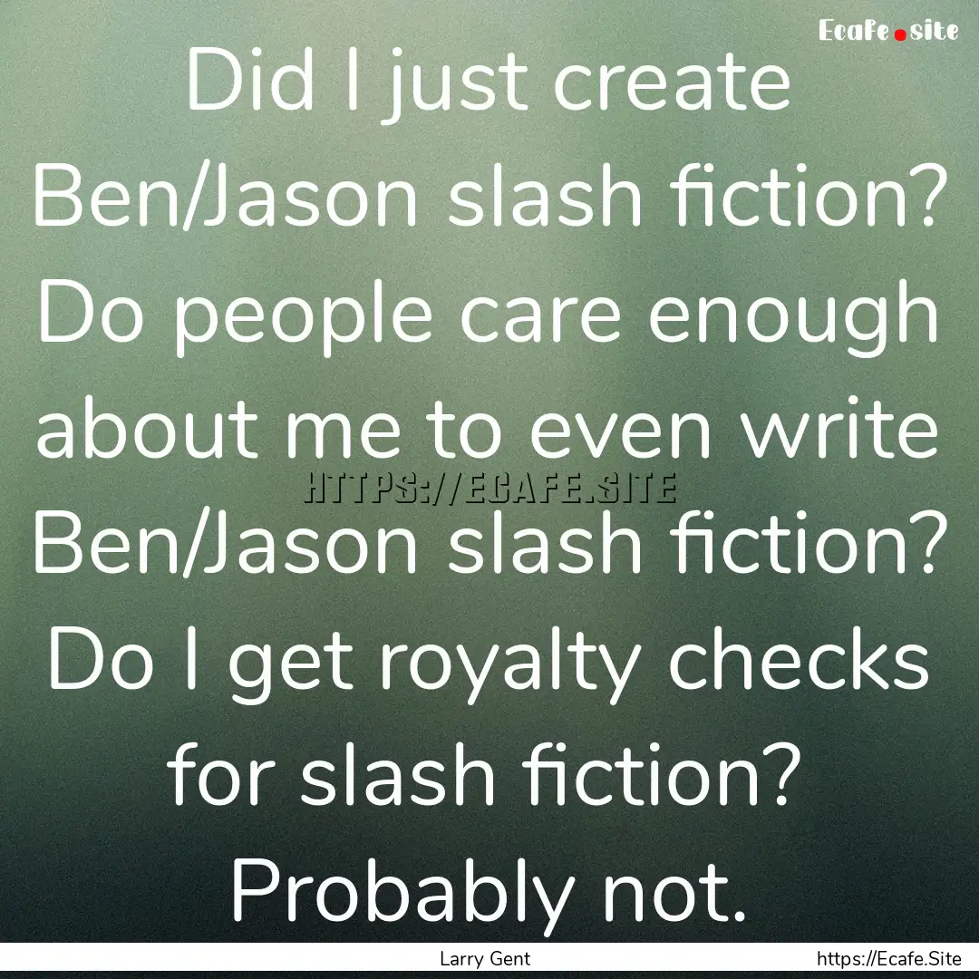 Did I just create Ben/Jason slash fiction?.... : Quote by Larry Gent