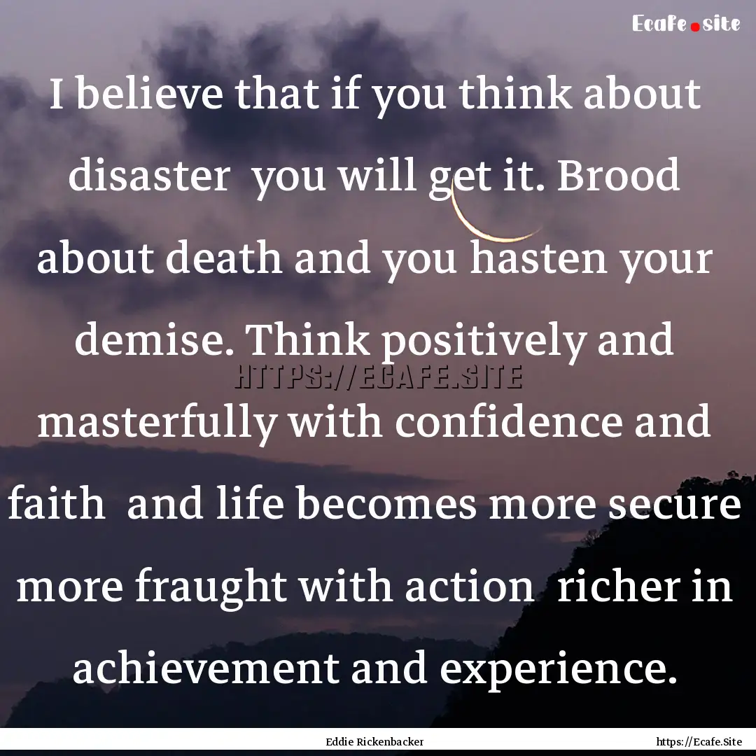 I believe that if you think about disaster.... : Quote by Eddie Rickenbacker