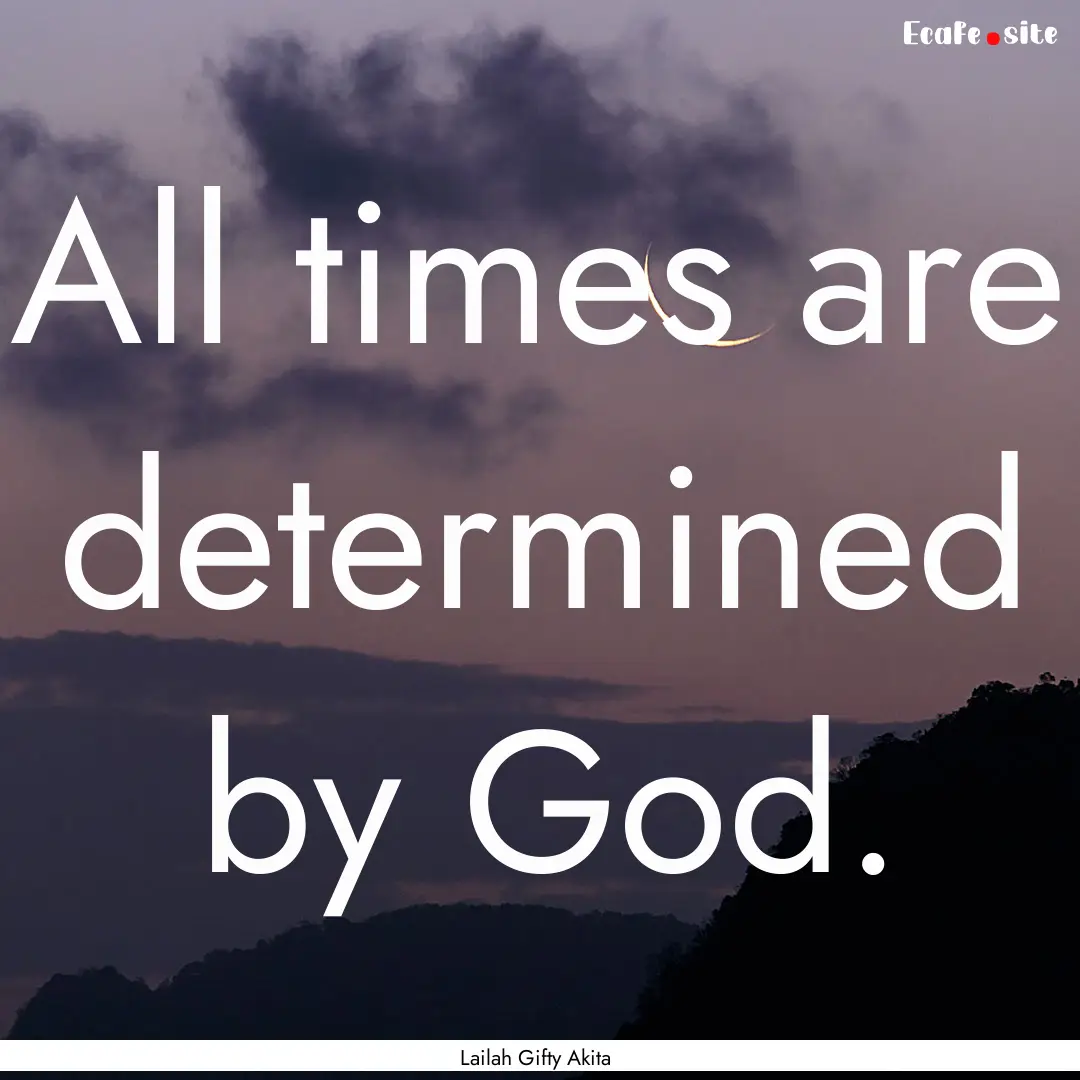 All times are determined by God. : Quote by Lailah Gifty Akita